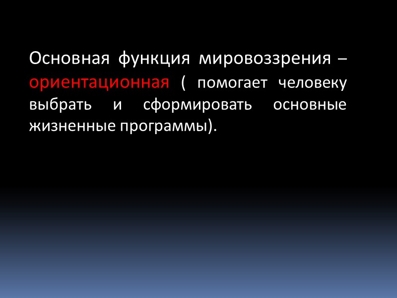 Основная функция мировоззрения – ориентационная ( помогает человеку выбрать и сформировать основные жизненные программы).